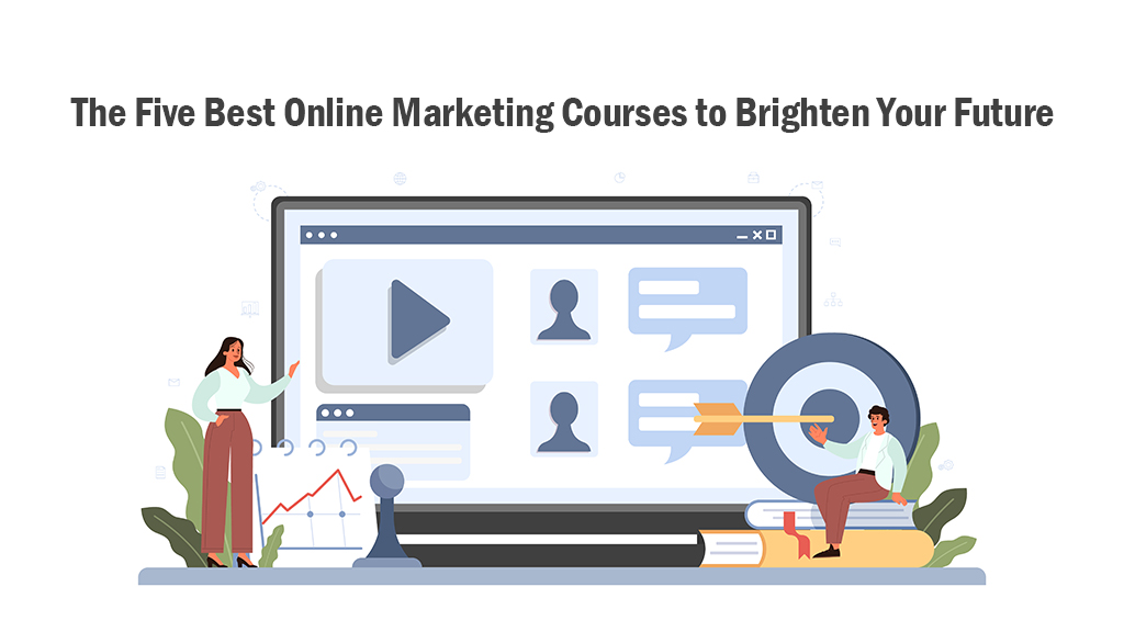 The Five Best Online Marketing Courses to Brighten Your Future